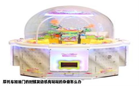 摩托车加油门的时候发动机有哒哒的杂音怎么办
