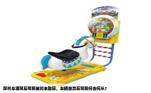 摩托车酒驾后驾照被扣未取回，车辆放弃后驾照何去何从？