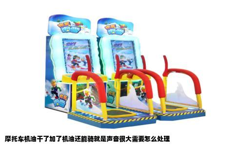 摩托车机油干了加了机油还能骑就是声音很大需要怎么处理