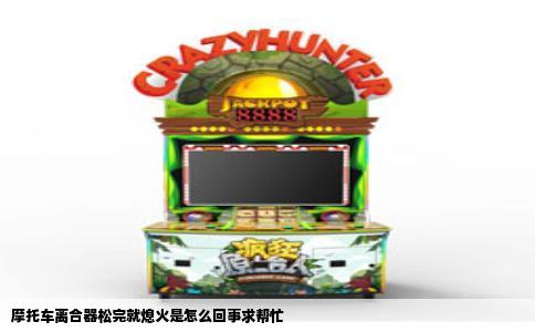 摩托车离合器松完就熄火是怎么回事求帮忙