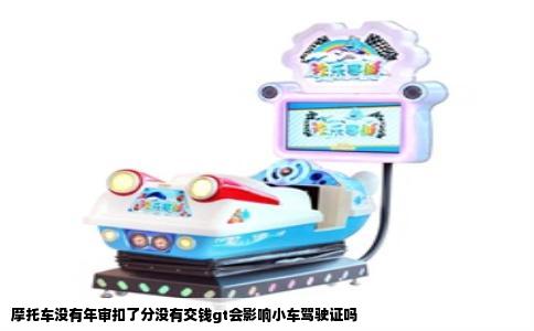 摩托车没有年审扣了分没有交钱gt会影响小车驾驶证吗