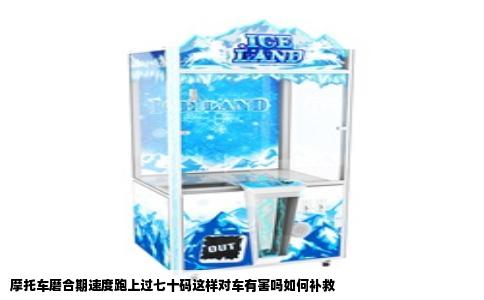 摩托车磨合期速度跑上过七十码这样对车有害吗如何补救