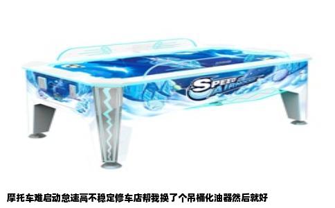 摩托车难启动怠速高不稳定修车店帮我换了个吊桶化油器然后就好