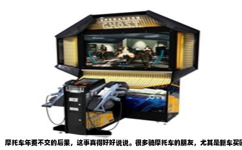 摩托车年费不交的后果，这事真得好好说说。很多骑摩托车的朋友，尤其是新车买回来，总想着能省就省，觉得交强险不交也没事，年检拖着不去也没人管。可实际上，这笔钱是躲不掉的，账算下来，不交的代价远比你想象中高。