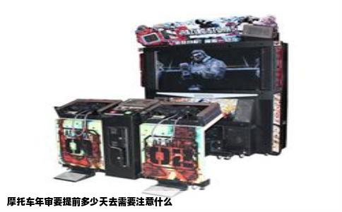 摩托车年审要提前多少天去需要注意什么