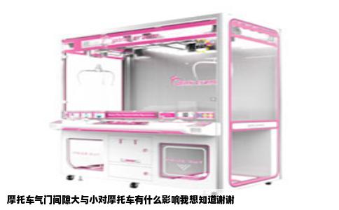 摩托车气门间隙大与小对摩托车有什么影响我想知道谢谢