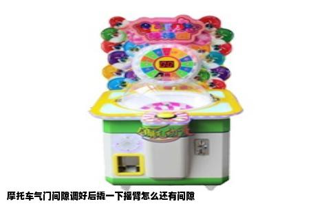 摩托车气门间隙调好后撬一下摇臂怎么还有间隙
