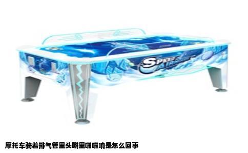 摩托车骑着排气管里头噼里啪啦响是怎么回事