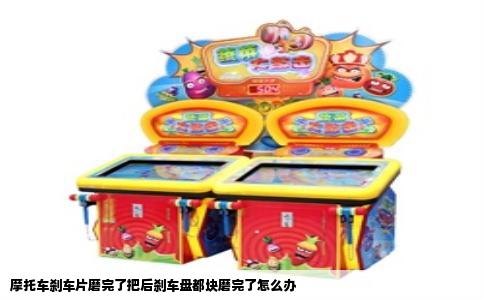 摩托车刹车片磨完了把后刹车盘都块磨完了怎么办