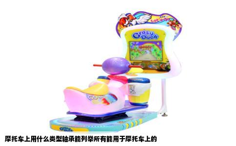 摩托车上用什么类型轴承能列举所有能用于摩托车上的