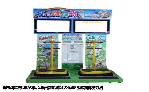 摩托车烧机油冷车启动轻微冒黑烟火花塞很黑求解决办法