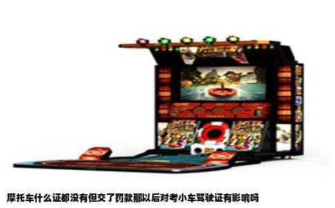 摩托车什么证都没有但交了罚款那以后对考小车驾驶证有影响吗