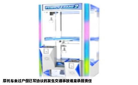 摩托车未过户但已写协议的发生交通事故谁来承担责任