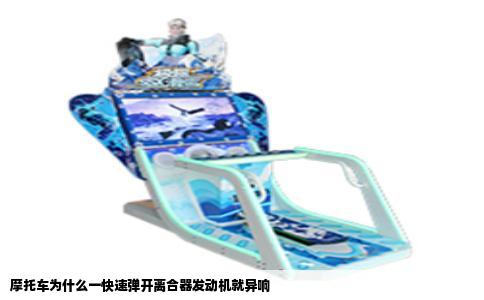 摩托车为什么一快速弹开离合器发动机就异响