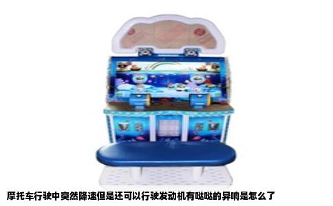 摩托车行驶中突然降速但是还可以行驶发动机有哒哒的异响是怎么了