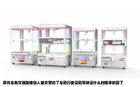 摩托车有交强险撞伤人被交警扣了车和行使证和驾驶证什么时候拿的回了