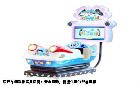 摩托车钥匙锁实用指南：安全启动，便捷生活的智慧选择