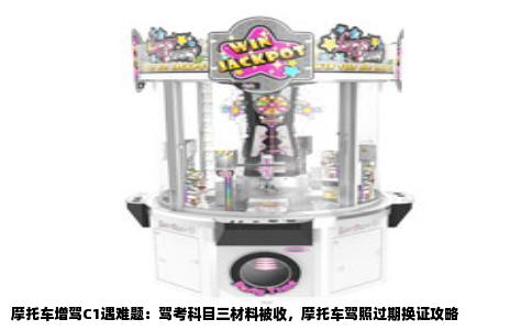 摩托车增驾C1遇难题：驾考科目三材料被收，摩托车驾照过期换证攻略