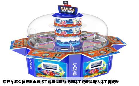 摩托车怎么检查继电器坏了或着是启动按钮坏了或着是马达坏了再或者