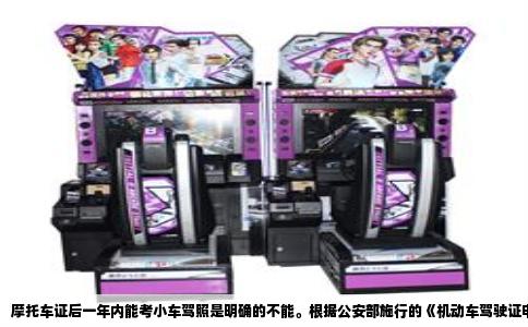 摩托车证后一年内能考小车驾照是明确的不能。根据公安部施行的《机动车驾驶证申领和使用规定》，领取摩托车驾驶证后的第一年属于实习期，而实习期内不允许申请增驾其他准驾车型。也就是说，如果你刚拿到D、E或F类摩托车驾照，必须在一年实习期届满后，才有资格报名参加小型汽车C1或C2驾照的考试。