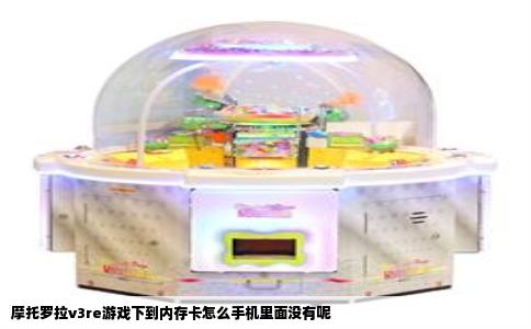 摩托罗拉v3re游戏下到内存卡怎么手机里面没有呢