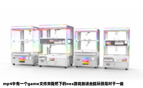 mp4中有一个game文件夹我把下的nes游戏放进去能玩但是对于一些
