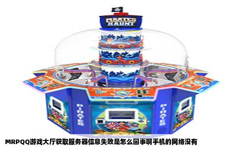 MRPQQ游戏大厅获取服务器信息失败是怎么回事啊手机的网络没有