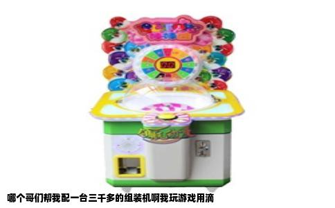 哪个哥们帮我配一台三千多的组装机啊我玩游戏用滴