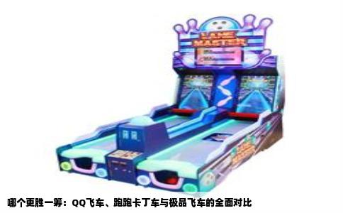哪个更胜一筹：QQ飞车、跑跑卡丁车与极品飞车的全面对比