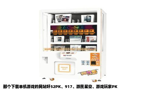 那个下载单机游戏的网站好52PK、917、游民星空、游戏玩家PK