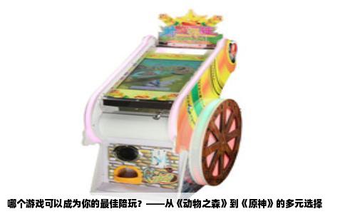 哪个游戏可以成为你的最佳陪玩？——从《动物之森》到《原神》的多元选择