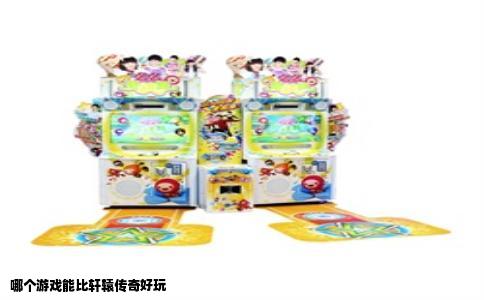 哪个游戏能比轩辕传奇好玩