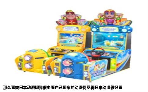 那么喜欢日本动漫呢我很少看自己国家的动漫我觉得日本动漫很好看