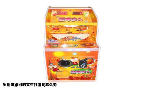 男朋友跟别的女生打游戏怎么办