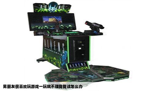 男朋友很喜欢玩游戏一玩就不理我我该怎么办