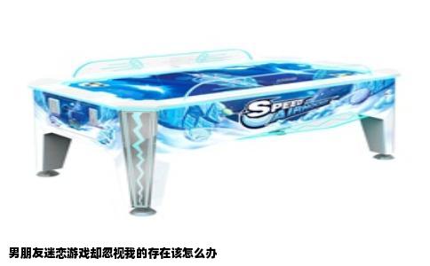 男朋友迷恋游戏却忽视我的存在该怎么办