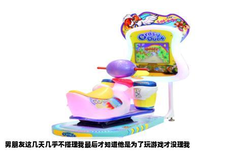 男朋友这几天几乎不搭理我最后才知道他是为了玩游戏才没理我
