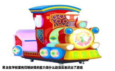 男主在学校里有召唤妖怪的能力是什么动漫后来还出了游戏