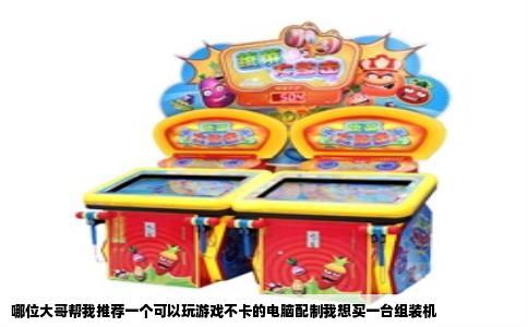 哪位大哥帮我推荐一个可以玩游戏不卡的电脑配制我想买一台组装机