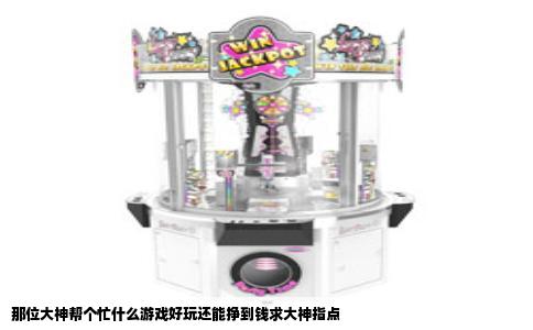 那位大神帮个忙什么游戏好玩还能挣到钱求大神指点