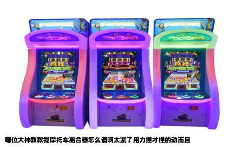 哪位大神教教我摩托车离合器怎么调啊太紧了用力捏才捏的动而且