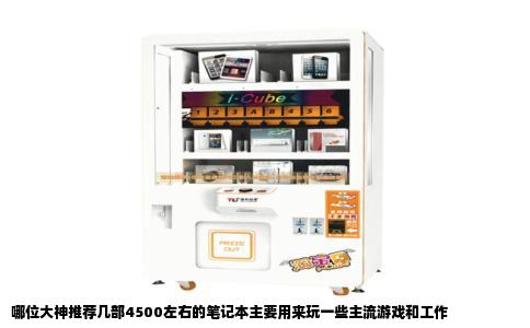 哪位大神推荐几部4500左右的笔记本主要用来玩一些主流游戏和工作