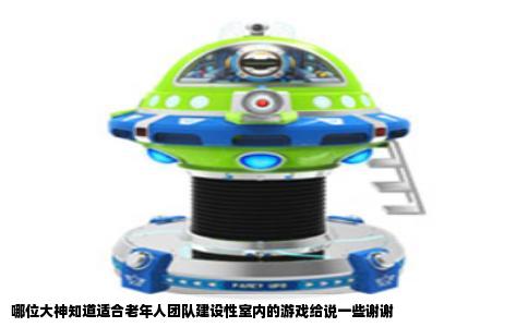 哪位大神知道适合老年人团队建设性室内的游戏给说一些谢谢