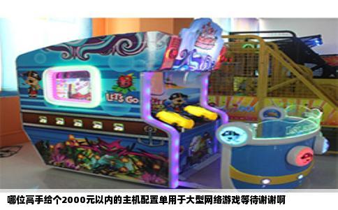 哪位高手给个2000元以内的主机配置单用于大型网络游戏等待谢谢啊