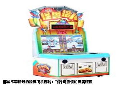 那些不容错过的经典飞机游戏：飞行与激情的完美碰撞