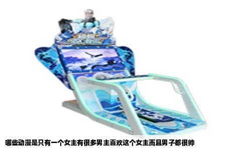 哪些动漫是只有一个女主有很多男主喜欢这个女主而且男子都很帅