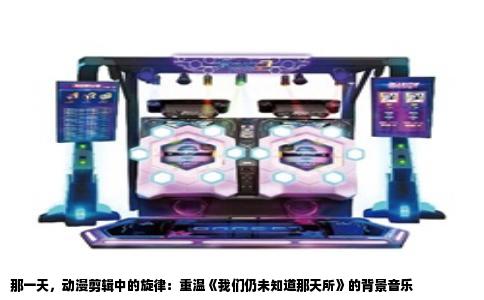 那一天，动漫剪辑中的旋律：重温《我们仍未知道那天所》的背景音乐