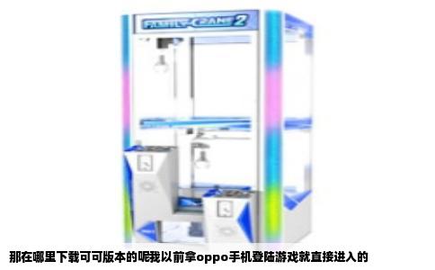 那在哪里下载可可版本的呢我以前拿oppo手机登陆游戏就直接进入的