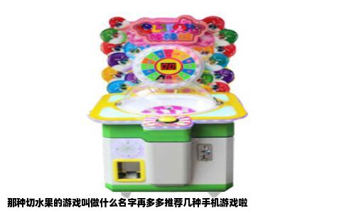 那种切水果的游戏叫做什么名字再多多推荐几种手机游戏啦