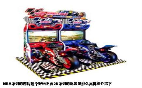 NBA系列的游戏哪个好玩不要2K系列的配置没那么高详细介绍下